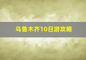 乌鲁木齐10日游攻略