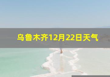 乌鲁木齐12月22日天气