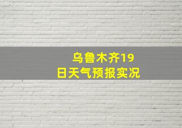 乌鲁木齐19日天气预报实况