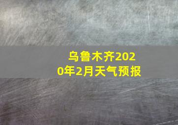 乌鲁木齐2020年2月天气预报