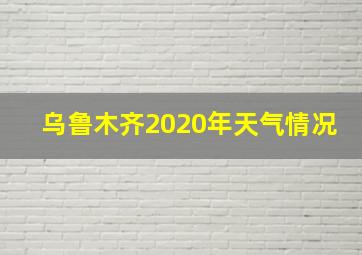 乌鲁木齐2020年天气情况