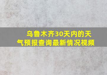 乌鲁木齐30天内的天气预报查询最新情况视频