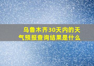 乌鲁木齐30天内的天气预报查询结果是什么