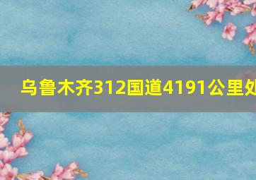 乌鲁木齐312国道4191公里处