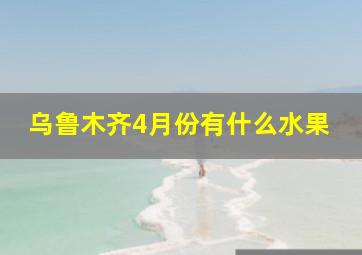 乌鲁木齐4月份有什么水果