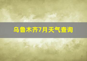 乌鲁木齐7月天气查询