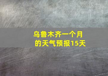 乌鲁木齐一个月的天气预报15天