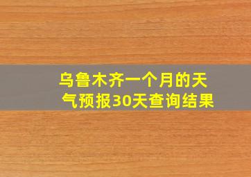 乌鲁木齐一个月的天气预报30天查询结果