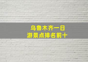 乌鲁木齐一日游景点排名前十