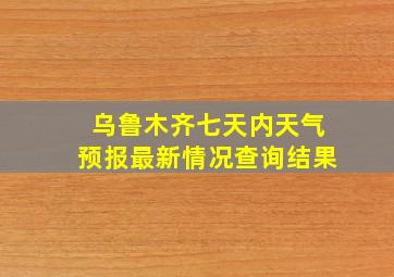 乌鲁木齐七天内天气预报最新情况查询结果