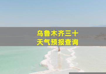 乌鲁木齐三十天气预报查询