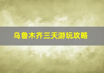 乌鲁木齐三天游玩攻略