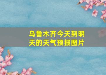 乌鲁木齐今天到明天的天气预报图片