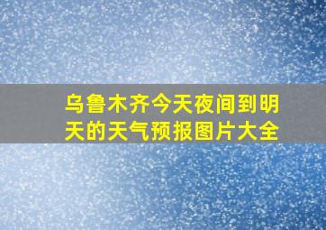 乌鲁木齐今天夜间到明天的天气预报图片大全