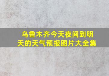 乌鲁木齐今天夜间到明天的天气预报图片大全集