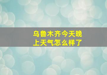 乌鲁木齐今天晚上天气怎么样了