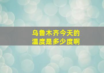 乌鲁木齐今天的温度是多少度啊