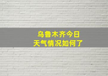 乌鲁木齐今日天气情况如何了