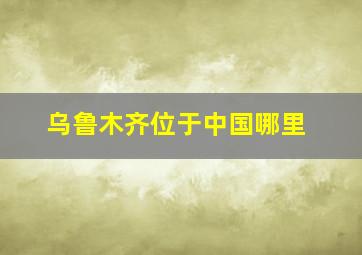 乌鲁木齐位于中国哪里