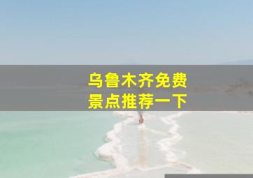 乌鲁木齐免费景点推荐一下