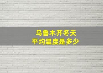 乌鲁木齐冬天平均温度是多少