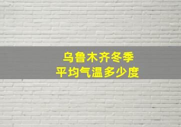 乌鲁木齐冬季平均气温多少度