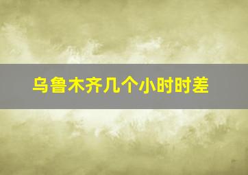 乌鲁木齐几个小时时差