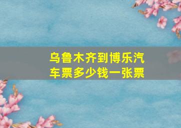 乌鲁木齐到博乐汽车票多少钱一张票