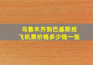 乌鲁木齐到巴基斯坦飞机票价格多少钱一张