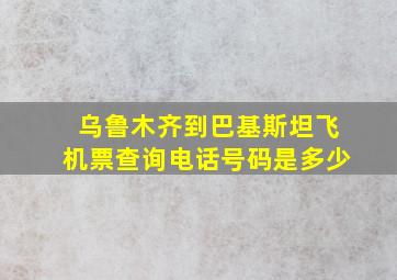 乌鲁木齐到巴基斯坦飞机票查询电话号码是多少