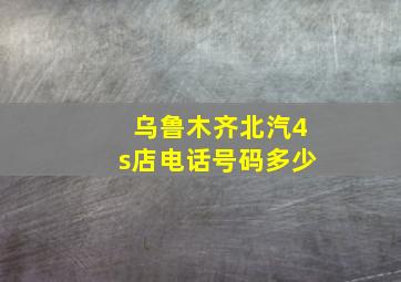 乌鲁木齐北汽4s店电话号码多少