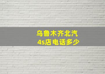 乌鲁木齐北汽4s店电话多少