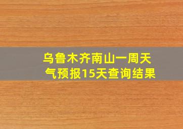 乌鲁木齐南山一周天气预报15天查询结果