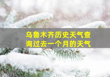 乌鲁木齐历史天气查询过去一个月的天气