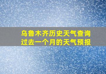 乌鲁木齐历史天气查询过去一个月的天气预报