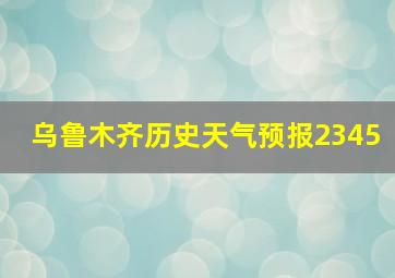 乌鲁木齐历史天气预报2345