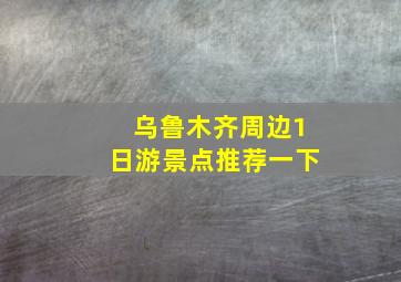 乌鲁木齐周边1日游景点推荐一下