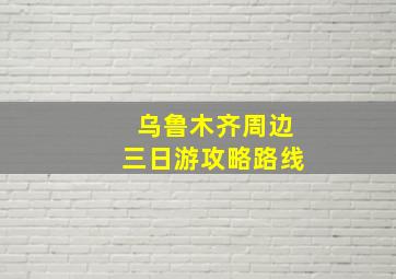 乌鲁木齐周边三日游攻略路线