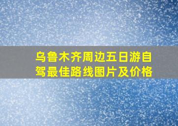 乌鲁木齐周边五日游自驾最佳路线图片及价格