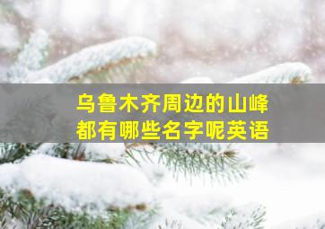 乌鲁木齐周边的山峰都有哪些名字呢英语