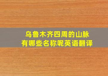 乌鲁木齐四周的山脉有哪些名称呢英语翻译