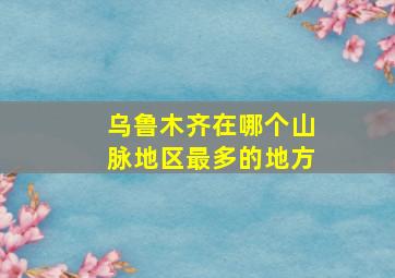 乌鲁木齐在哪个山脉地区最多的地方