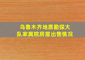 乌鲁木齐地质勘探大队家属院房屋出售情况