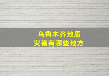 乌鲁木齐地质灾害有哪些地方