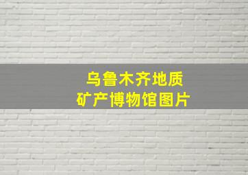 乌鲁木齐地质矿产博物馆图片