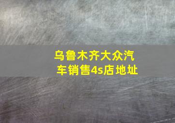 乌鲁木齐大众汽车销售4s店地址