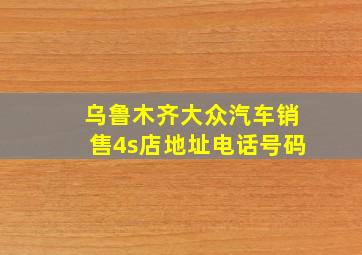 乌鲁木齐大众汽车销售4s店地址电话号码