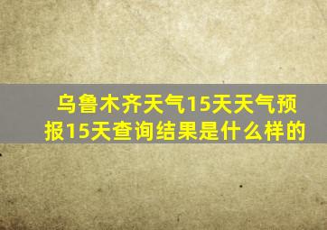 乌鲁木齐天气15天天气预报15天查询结果是什么样的