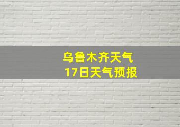 乌鲁木齐天气17日天气预报