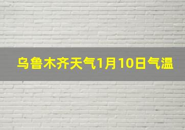 乌鲁木齐天气1月10日气温